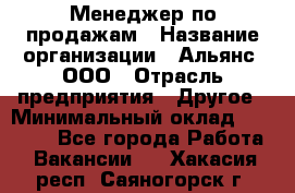 Менеджер по продажам › Название организации ­ Альянс, ООО › Отрасль предприятия ­ Другое › Минимальный оклад ­ 15 000 - Все города Работа » Вакансии   . Хакасия респ.,Саяногорск г.